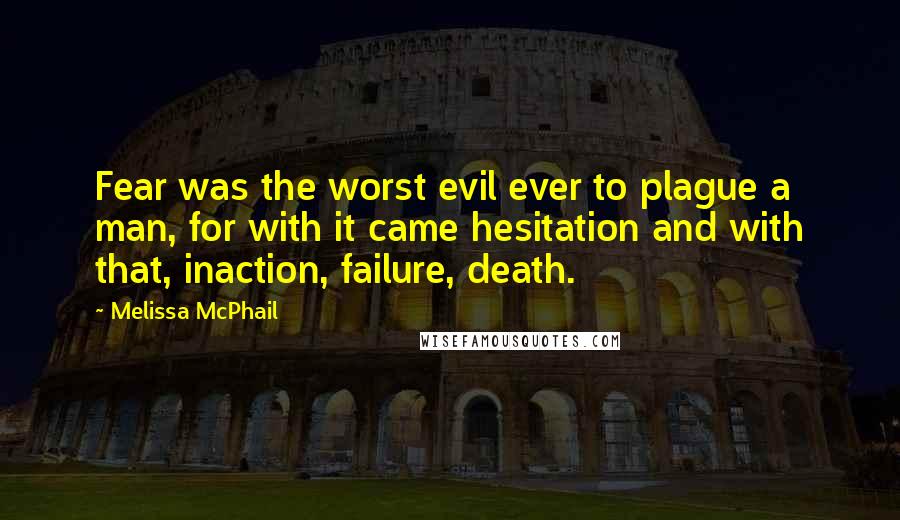 Melissa McPhail Quotes: Fear was the worst evil ever to plague a man, for with it came hesitation and with that, inaction, failure, death.