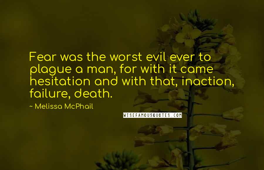 Melissa McPhail Quotes: Fear was the worst evil ever to plague a man, for with it came hesitation and with that, inaction, failure, death.