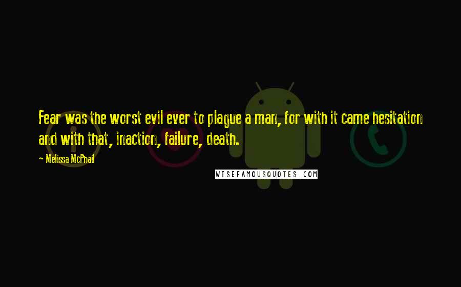 Melissa McPhail Quotes: Fear was the worst evil ever to plague a man, for with it came hesitation and with that, inaction, failure, death.