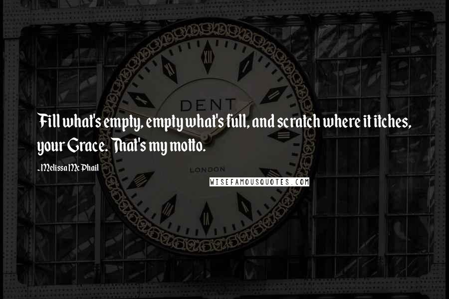 Melissa McPhail Quotes: Fill what's empty, empty what's full, and scratch where it itches, your Grace. That's my motto.