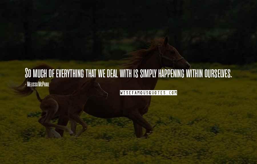 Melissa McPhail Quotes: So much of everything that we deal with is simply happening within ourselves.