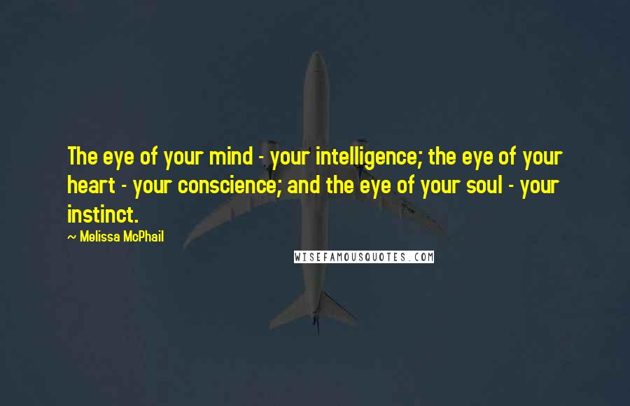 Melissa McPhail Quotes: The eye of your mind - your intelligence; the eye of your heart - your conscience; and the eye of your soul - your instinct.