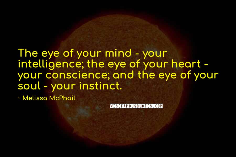 Melissa McPhail Quotes: The eye of your mind - your intelligence; the eye of your heart - your conscience; and the eye of your soul - your instinct.