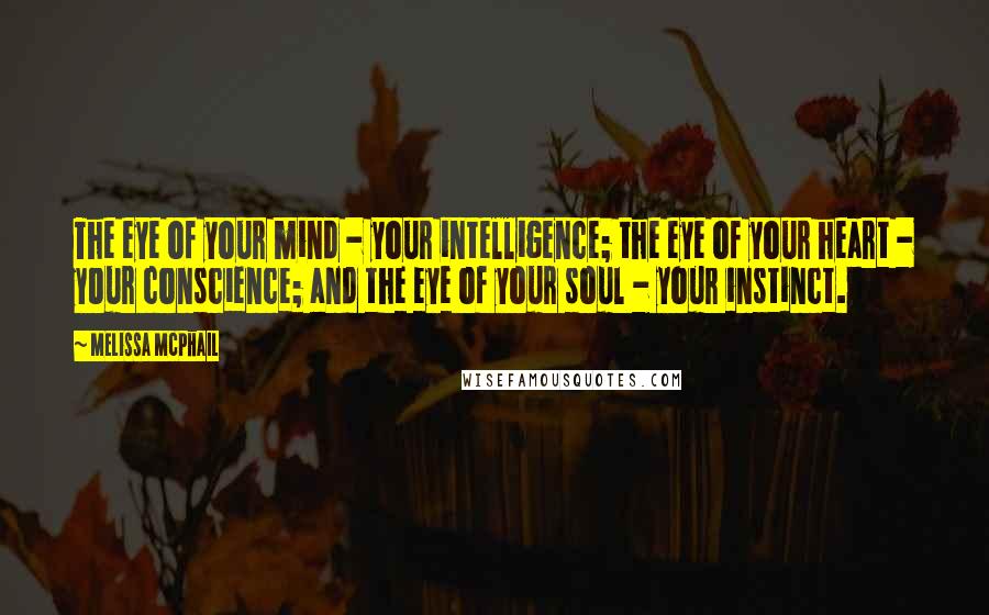 Melissa McPhail Quotes: The eye of your mind - your intelligence; the eye of your heart - your conscience; and the eye of your soul - your instinct.