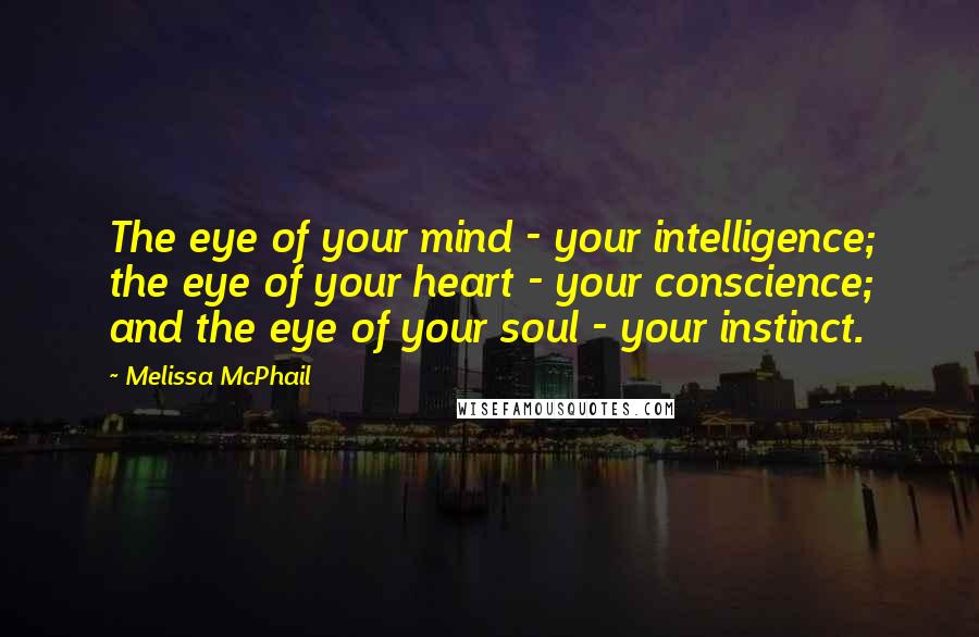 Melissa McPhail Quotes: The eye of your mind - your intelligence; the eye of your heart - your conscience; and the eye of your soul - your instinct.