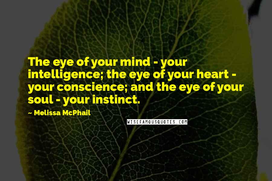 Melissa McPhail Quotes: The eye of your mind - your intelligence; the eye of your heart - your conscience; and the eye of your soul - your instinct.