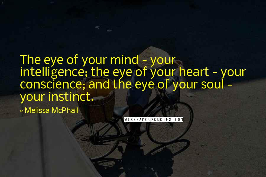 Melissa McPhail Quotes: The eye of your mind - your intelligence; the eye of your heart - your conscience; and the eye of your soul - your instinct.