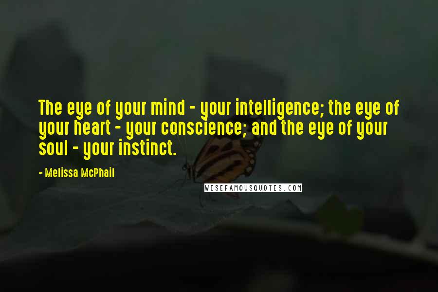 Melissa McPhail Quotes: The eye of your mind - your intelligence; the eye of your heart - your conscience; and the eye of your soul - your instinct.