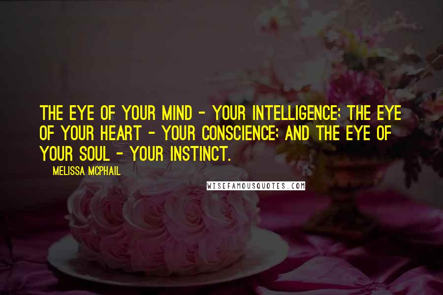 Melissa McPhail Quotes: The eye of your mind - your intelligence; the eye of your heart - your conscience; and the eye of your soul - your instinct.