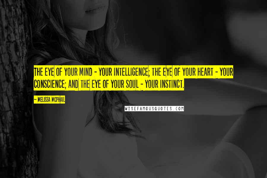 Melissa McPhail Quotes: The eye of your mind - your intelligence; the eye of your heart - your conscience; and the eye of your soul - your instinct.