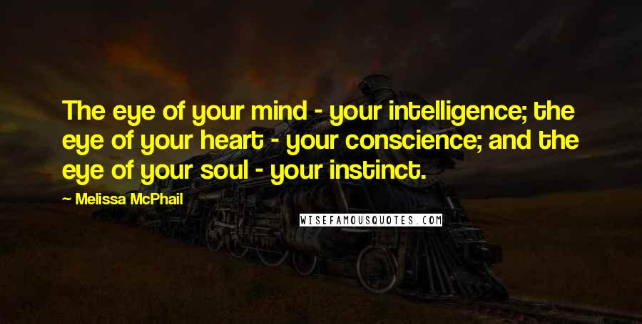 Melissa McPhail Quotes: The eye of your mind - your intelligence; the eye of your heart - your conscience; and the eye of your soul - your instinct.