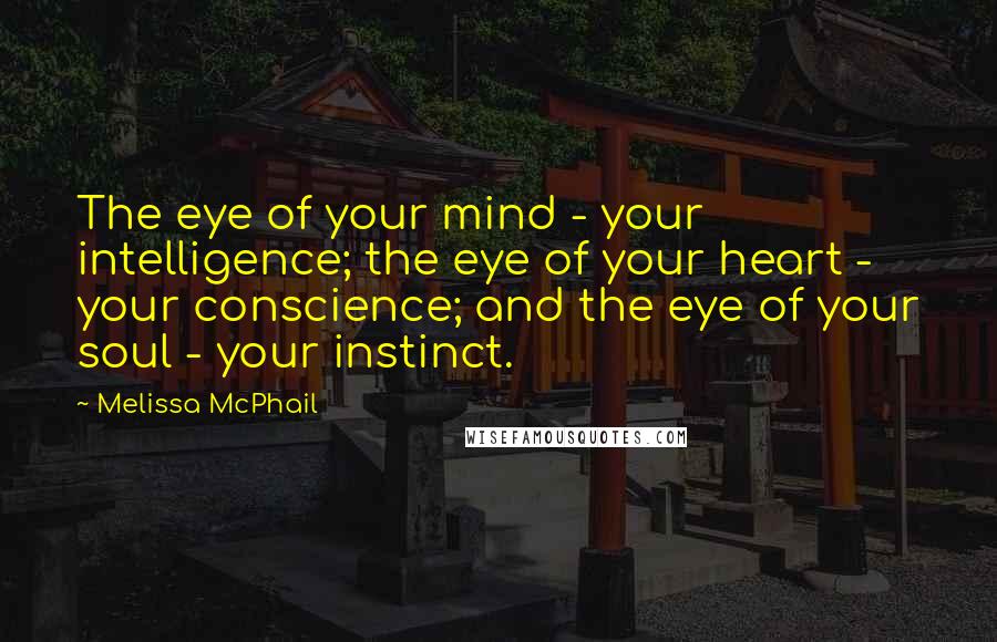 Melissa McPhail Quotes: The eye of your mind - your intelligence; the eye of your heart - your conscience; and the eye of your soul - your instinct.