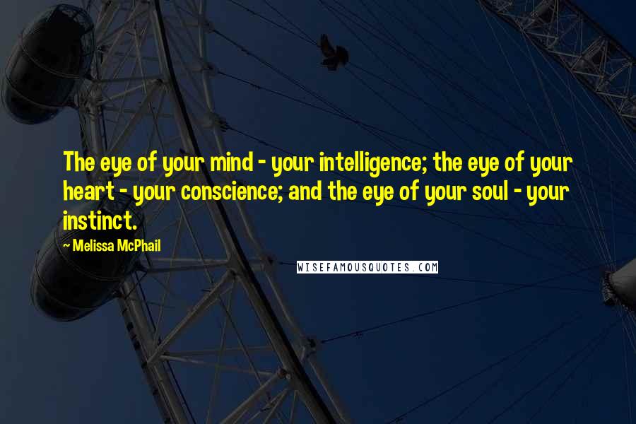 Melissa McPhail Quotes: The eye of your mind - your intelligence; the eye of your heart - your conscience; and the eye of your soul - your instinct.