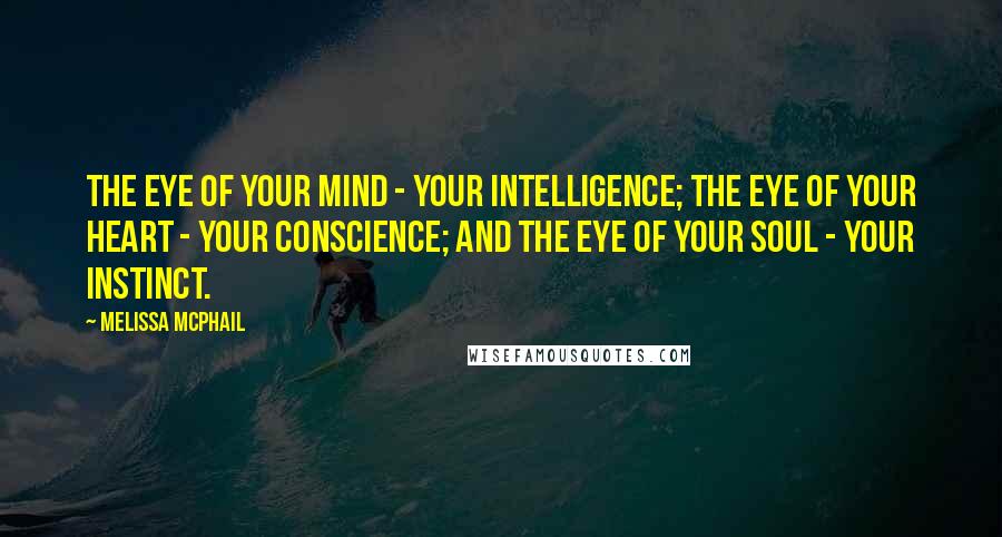 Melissa McPhail Quotes: The eye of your mind - your intelligence; the eye of your heart - your conscience; and the eye of your soul - your instinct.