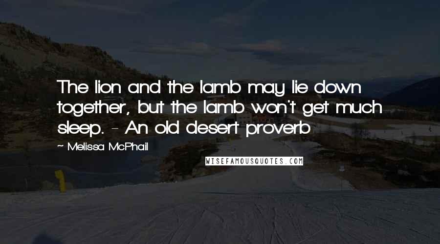 Melissa McPhail Quotes: The lion and the lamb may lie down together, but the lamb won't get much sleep. - An old desert proverb