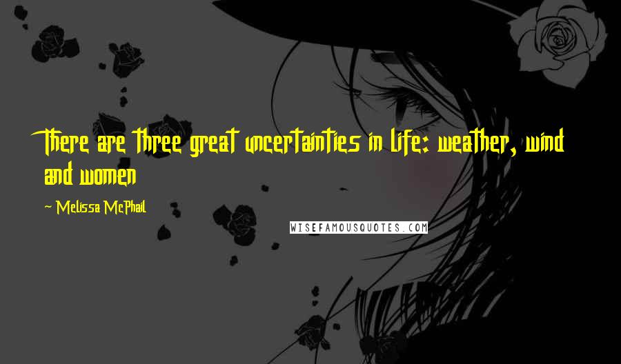 Melissa McPhail Quotes: There are three great uncertainties in life: weather, wind and women