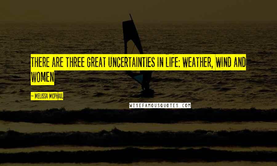 Melissa McPhail Quotes: There are three great uncertainties in life: weather, wind and women