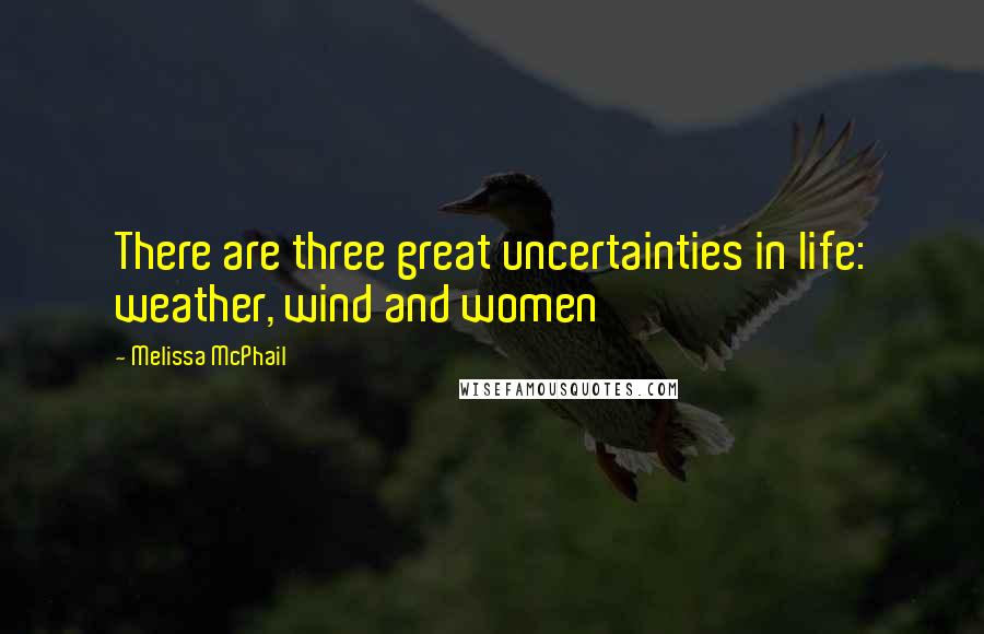 Melissa McPhail Quotes: There are three great uncertainties in life: weather, wind and women