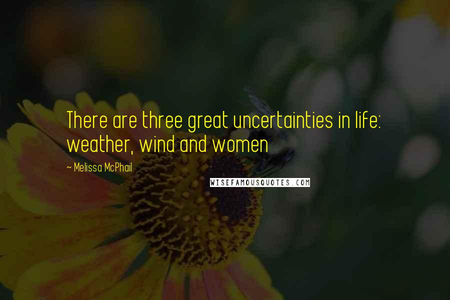 Melissa McPhail Quotes: There are three great uncertainties in life: weather, wind and women