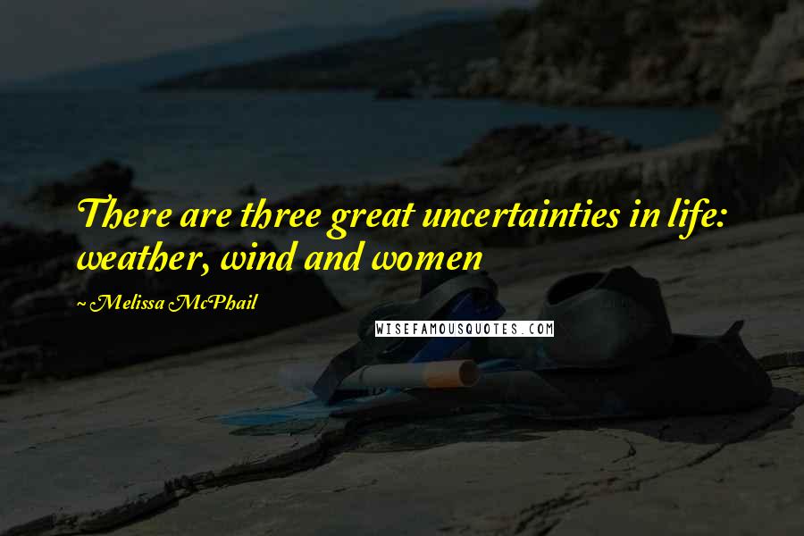 Melissa McPhail Quotes: There are three great uncertainties in life: weather, wind and women