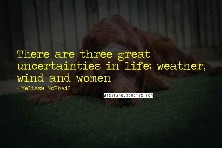 Melissa McPhail Quotes: There are three great uncertainties in life: weather, wind and women