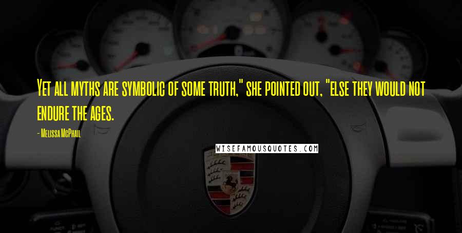 Melissa McPhail Quotes: Yet all myths are symbolic of some truth," she pointed out, "else they would not endure the ages.