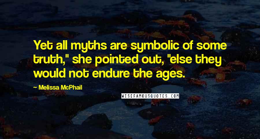 Melissa McPhail Quotes: Yet all myths are symbolic of some truth," she pointed out, "else they would not endure the ages.