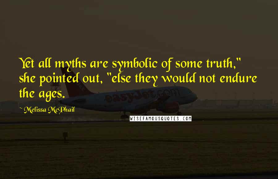 Melissa McPhail Quotes: Yet all myths are symbolic of some truth," she pointed out, "else they would not endure the ages.