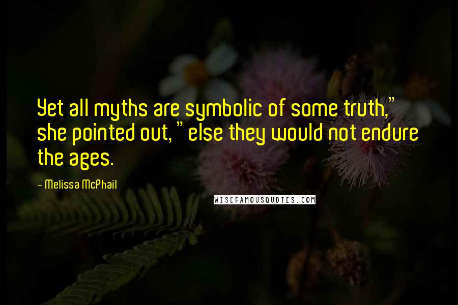 Melissa McPhail Quotes: Yet all myths are symbolic of some truth," she pointed out, "else they would not endure the ages.