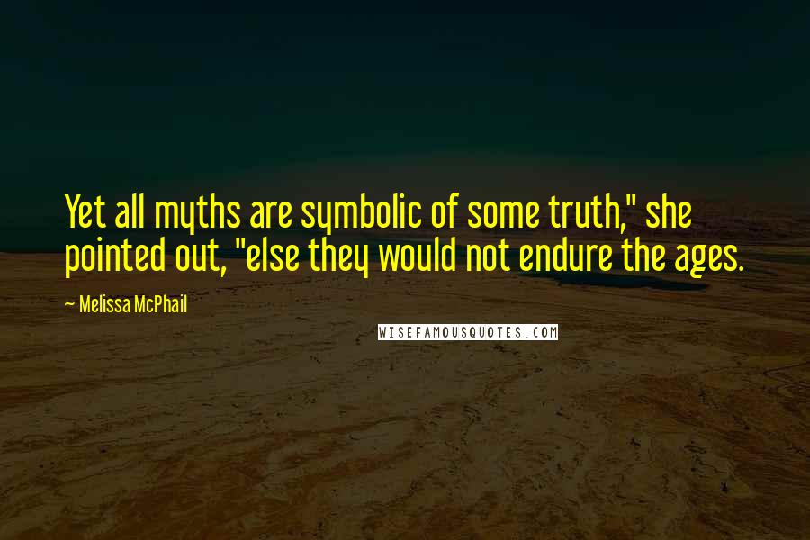 Melissa McPhail Quotes: Yet all myths are symbolic of some truth," she pointed out, "else they would not endure the ages.