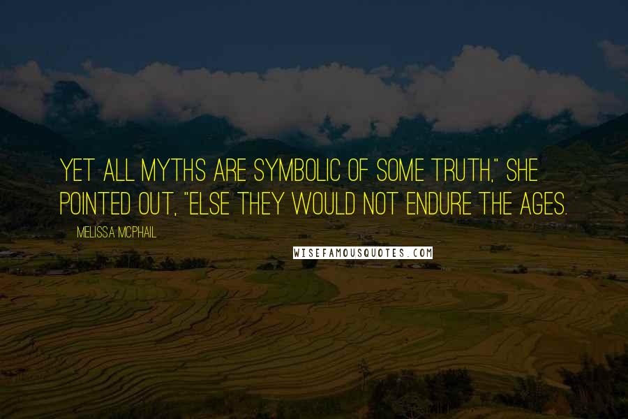 Melissa McPhail Quotes: Yet all myths are symbolic of some truth," she pointed out, "else they would not endure the ages.