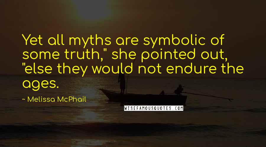 Melissa McPhail Quotes: Yet all myths are symbolic of some truth," she pointed out, "else they would not endure the ages.