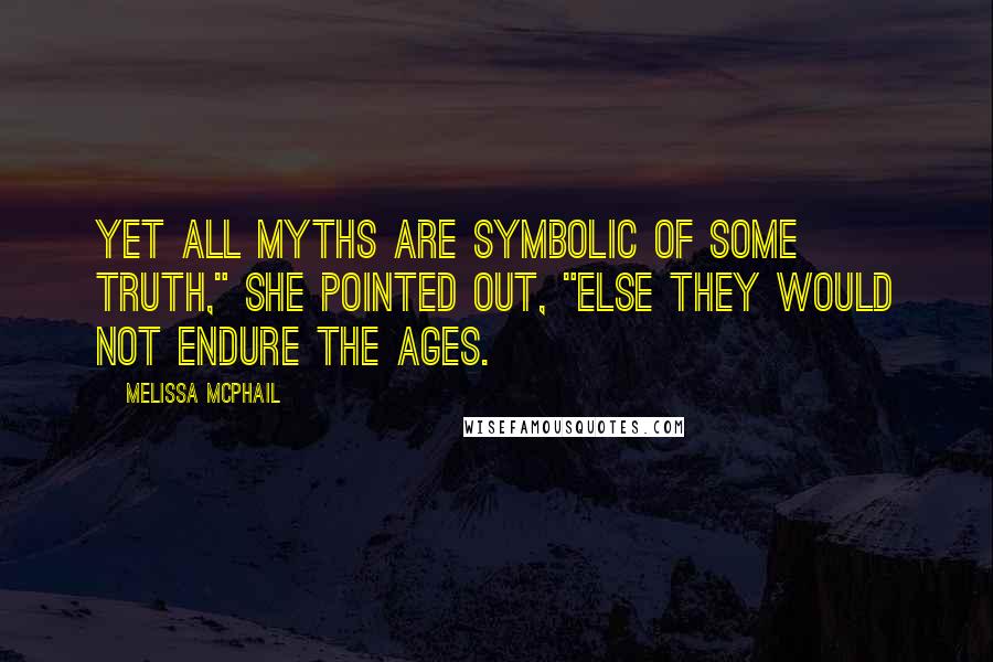 Melissa McPhail Quotes: Yet all myths are symbolic of some truth," she pointed out, "else they would not endure the ages.