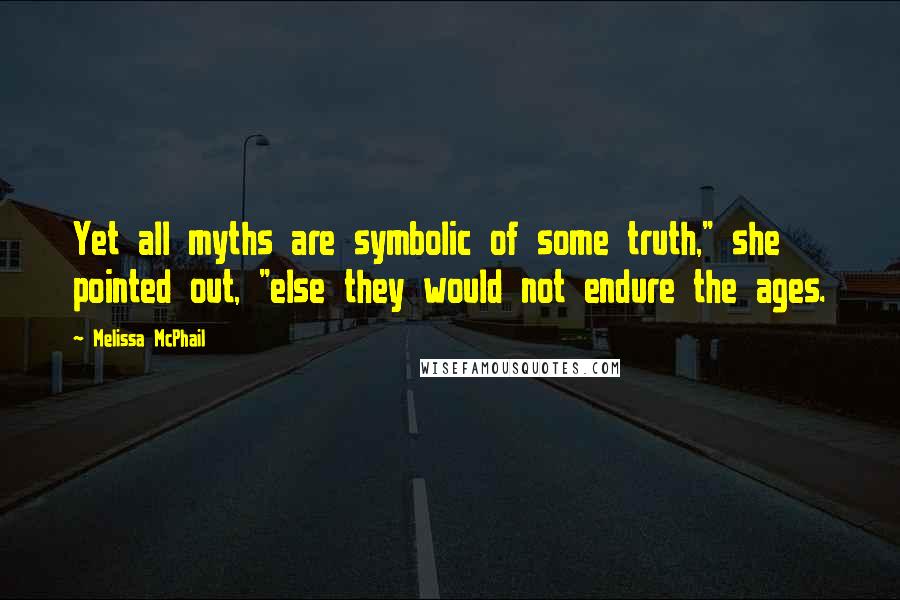 Melissa McPhail Quotes: Yet all myths are symbolic of some truth," she pointed out, "else they would not endure the ages.