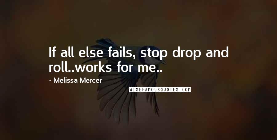 Melissa Mercer Quotes: If all else fails, stop drop and roll..works for me..