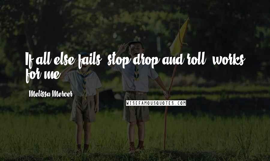 Melissa Mercer Quotes: If all else fails, stop drop and roll..works for me..