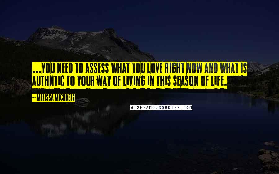 Melissa Michaels Quotes: ...you need to assess what you love right now and what is authntic to your way of living in this season of life.
