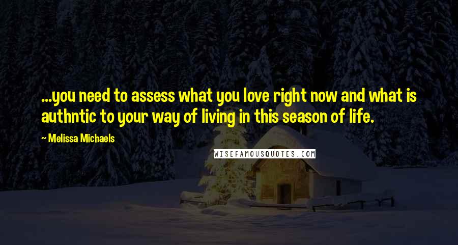 Melissa Michaels Quotes: ...you need to assess what you love right now and what is authntic to your way of living in this season of life.