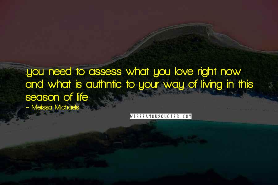 Melissa Michaels Quotes: ...you need to assess what you love right now and what is authntic to your way of living in this season of life.