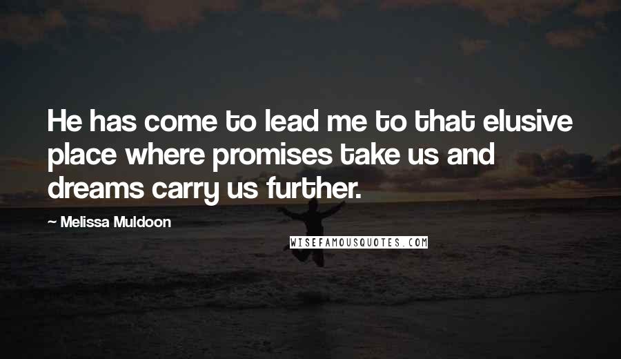 Melissa Muldoon Quotes: He has come to lead me to that elusive place where promises take us and dreams carry us further.