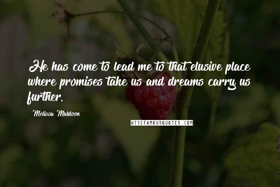 Melissa Muldoon Quotes: He has come to lead me to that elusive place where promises take us and dreams carry us further.