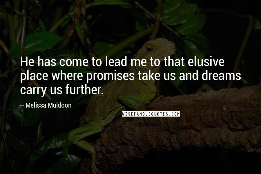 Melissa Muldoon Quotes: He has come to lead me to that elusive place where promises take us and dreams carry us further.