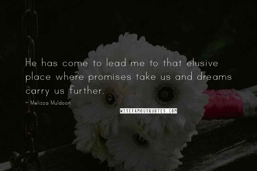 Melissa Muldoon Quotes: He has come to lead me to that elusive place where promises take us and dreams carry us further.