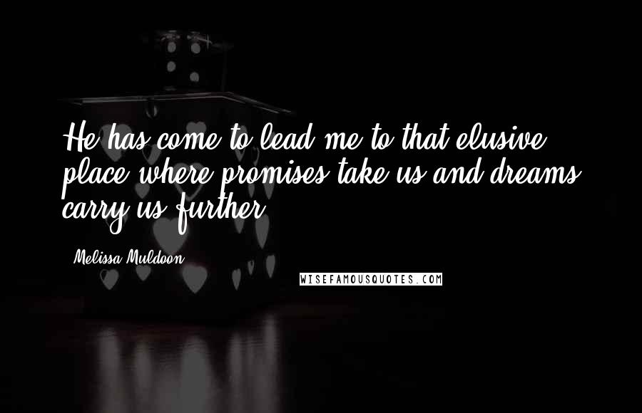 Melissa Muldoon Quotes: He has come to lead me to that elusive place where promises take us and dreams carry us further.