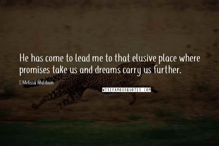 Melissa Muldoon Quotes: He has come to lead me to that elusive place where promises take us and dreams carry us further.