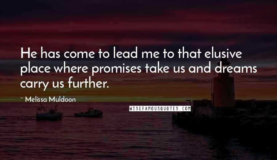 Melissa Muldoon Quotes: He has come to lead me to that elusive place where promises take us and dreams carry us further.