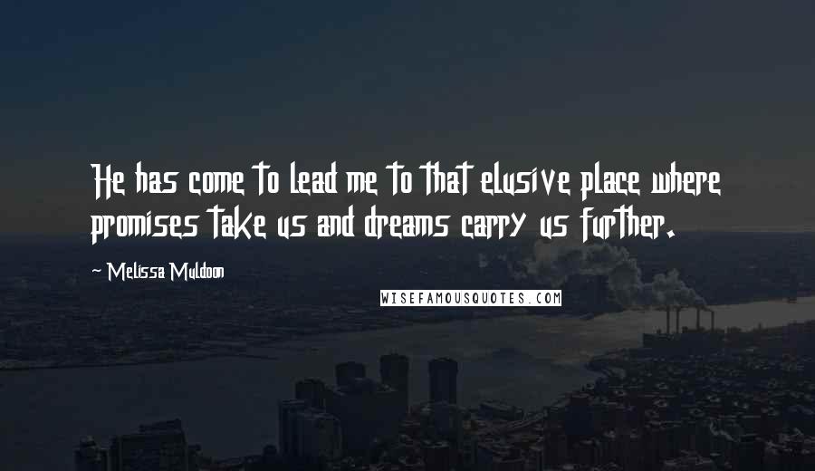 Melissa Muldoon Quotes: He has come to lead me to that elusive place where promises take us and dreams carry us further.