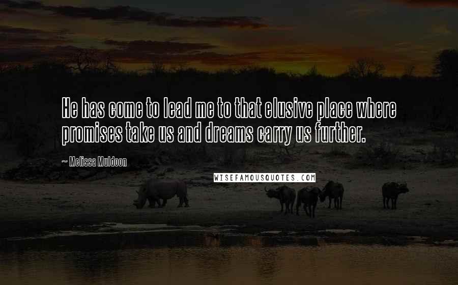 Melissa Muldoon Quotes: He has come to lead me to that elusive place where promises take us and dreams carry us further.