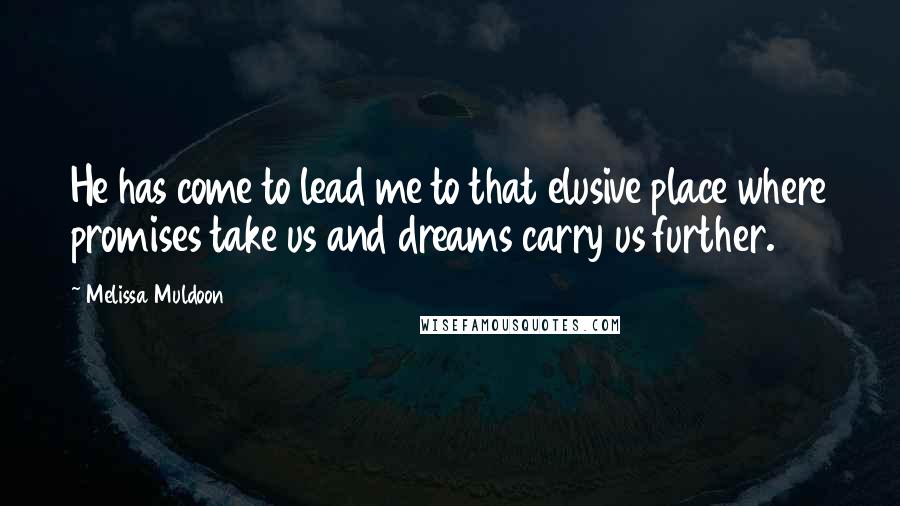 Melissa Muldoon Quotes: He has come to lead me to that elusive place where promises take us and dreams carry us further.