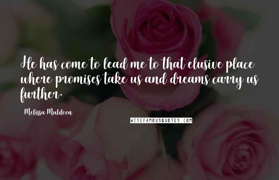 Melissa Muldoon Quotes: He has come to lead me to that elusive place where promises take us and dreams carry us further.